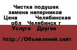 Чистка подушек, замена наперников › Цена ­ 350 - Челябинская обл., Челябинск г. Услуги » Другие   